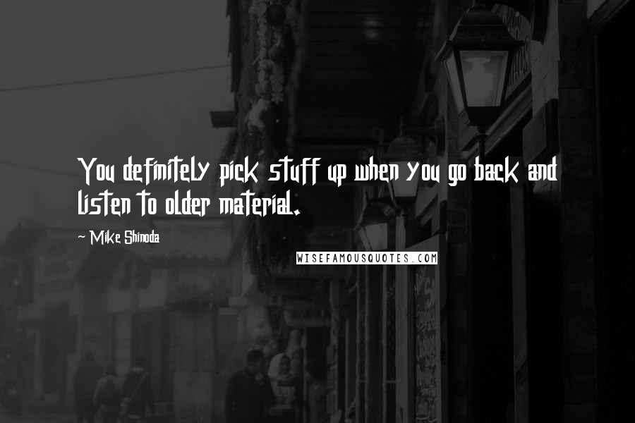 Mike Shinoda Quotes: You definitely pick stuff up when you go back and listen to older material.