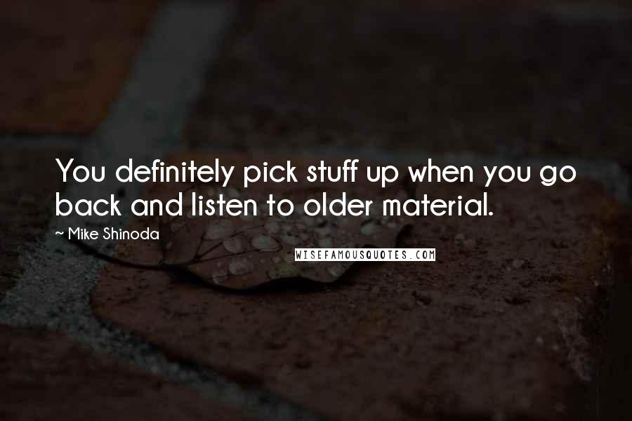 Mike Shinoda Quotes: You definitely pick stuff up when you go back and listen to older material.