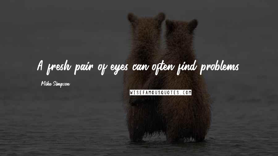 Mike Simpson Quotes: A fresh pair of eyes can often find problems.