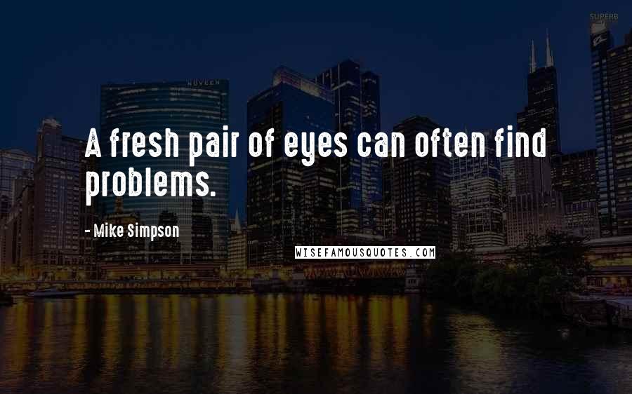 Mike Simpson Quotes: A fresh pair of eyes can often find problems.