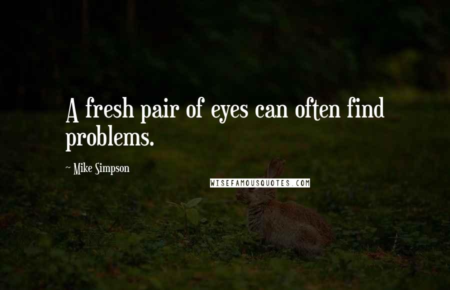 Mike Simpson Quotes: A fresh pair of eyes can often find problems.