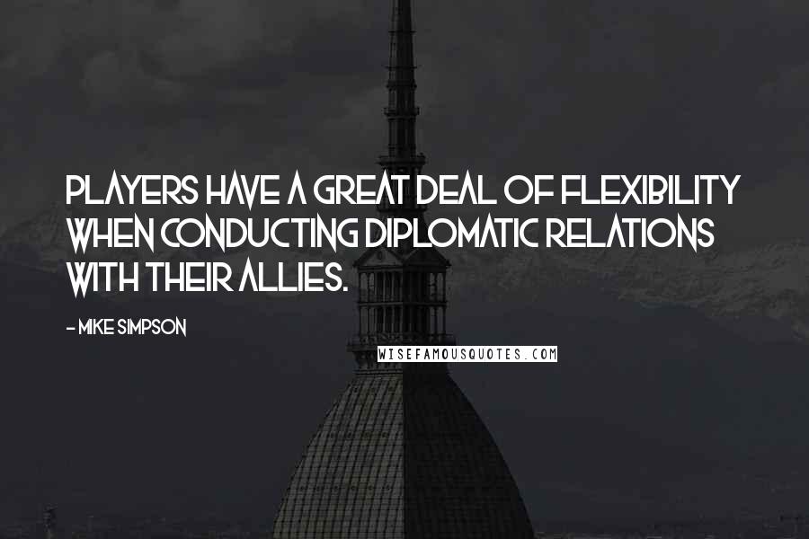 Mike Simpson Quotes: Players have a great deal of flexibility when conducting diplomatic relations with their allies.