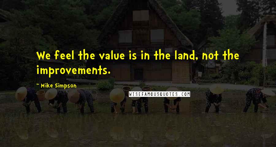 Mike Simpson Quotes: We feel the value is in the land, not the improvements.