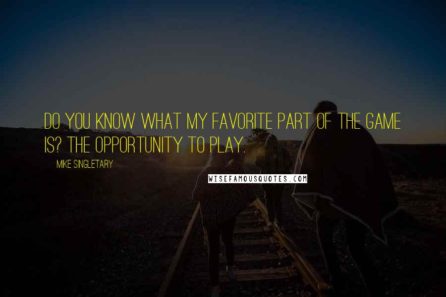 Mike Singletary Quotes: Do you know what my favorite part of the game is? The opportunity to play.