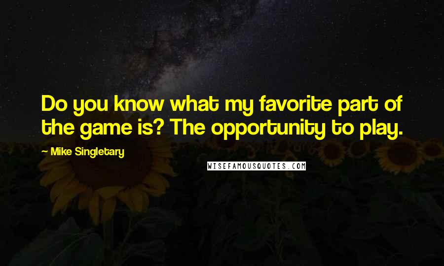 Mike Singletary Quotes: Do you know what my favorite part of the game is? The opportunity to play.