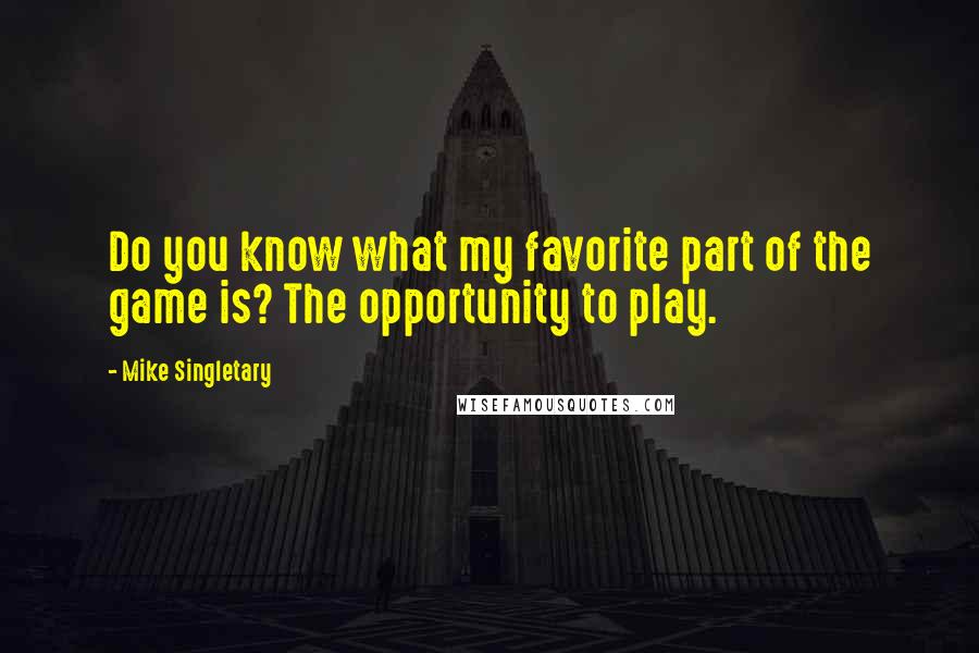 Mike Singletary Quotes: Do you know what my favorite part of the game is? The opportunity to play.