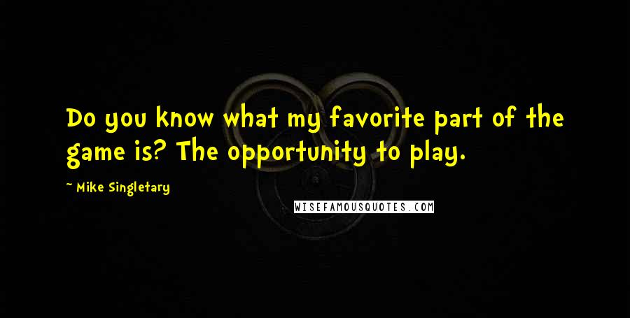 Mike Singletary Quotes: Do you know what my favorite part of the game is? The opportunity to play.