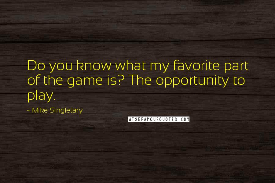 Mike Singletary Quotes: Do you know what my favorite part of the game is? The opportunity to play.