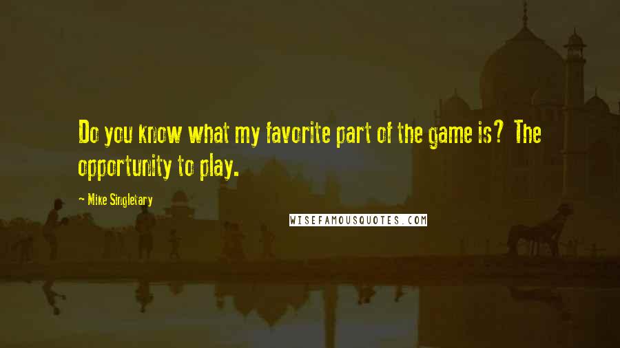 Mike Singletary Quotes: Do you know what my favorite part of the game is? The opportunity to play.