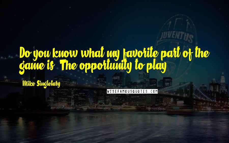 Mike Singletary Quotes: Do you know what my favorite part of the game is? The opportunity to play.