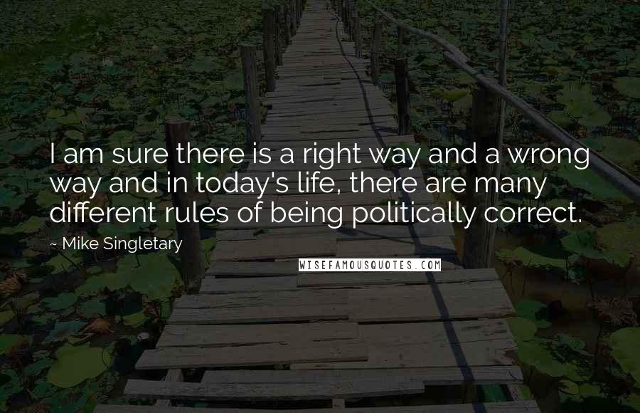 Mike Singletary Quotes: I am sure there is a right way and a wrong way and in today's life, there are many different rules of being politically correct.