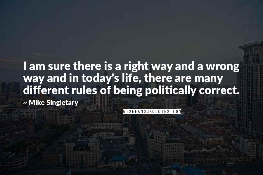 Mike Singletary Quotes: I am sure there is a right way and a wrong way and in today's life, there are many different rules of being politically correct.