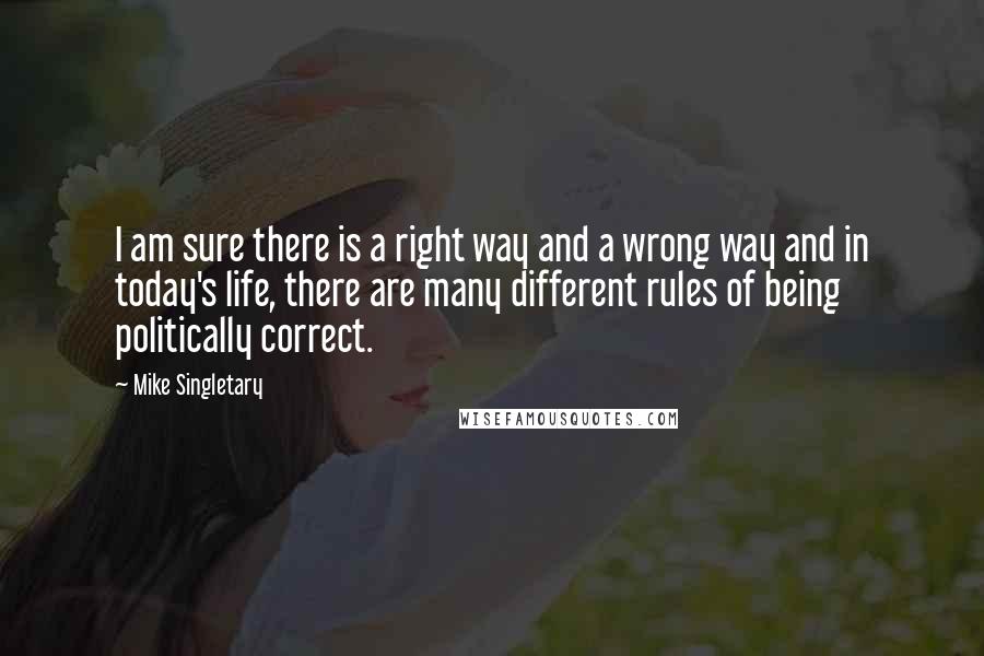 Mike Singletary Quotes: I am sure there is a right way and a wrong way and in today's life, there are many different rules of being politically correct.