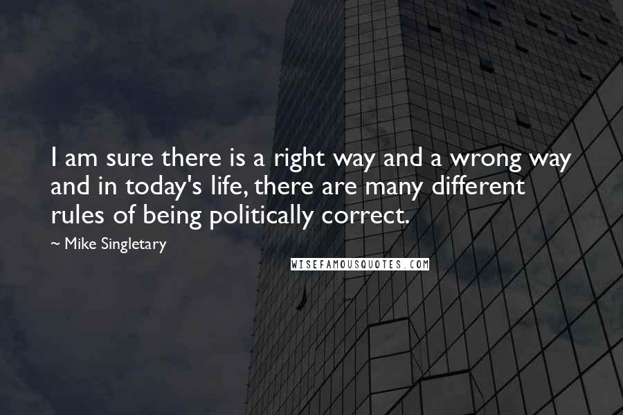 Mike Singletary Quotes: I am sure there is a right way and a wrong way and in today's life, there are many different rules of being politically correct.