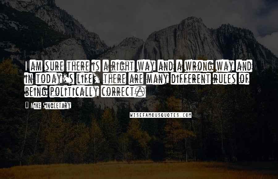 Mike Singletary Quotes: I am sure there is a right way and a wrong way and in today's life, there are many different rules of being politically correct.