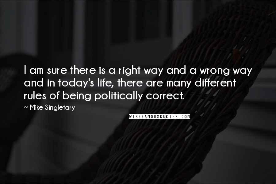 Mike Singletary Quotes: I am sure there is a right way and a wrong way and in today's life, there are many different rules of being politically correct.