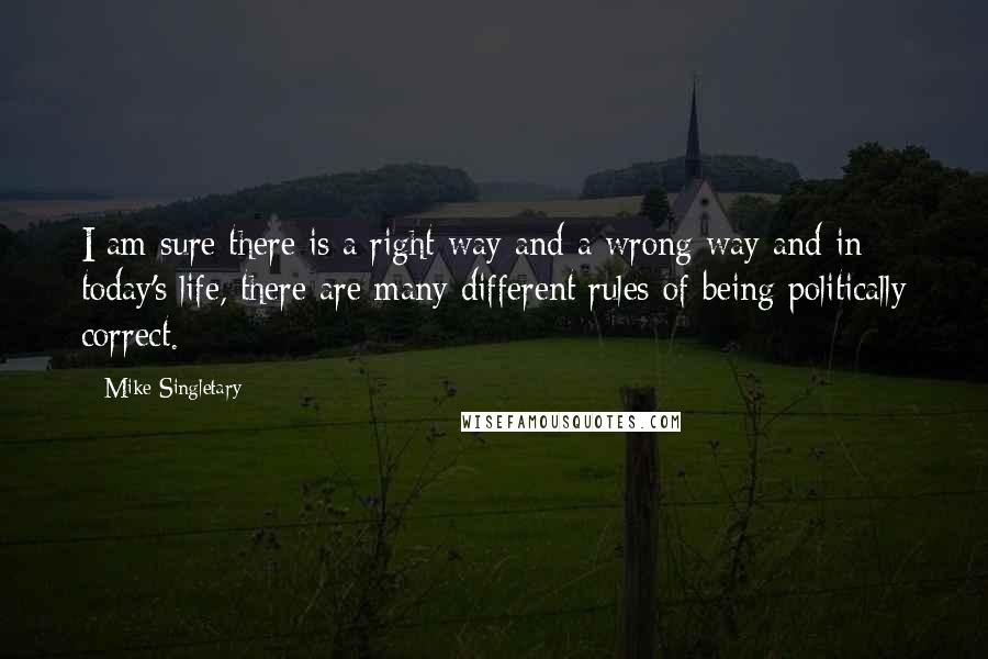 Mike Singletary Quotes: I am sure there is a right way and a wrong way and in today's life, there are many different rules of being politically correct.