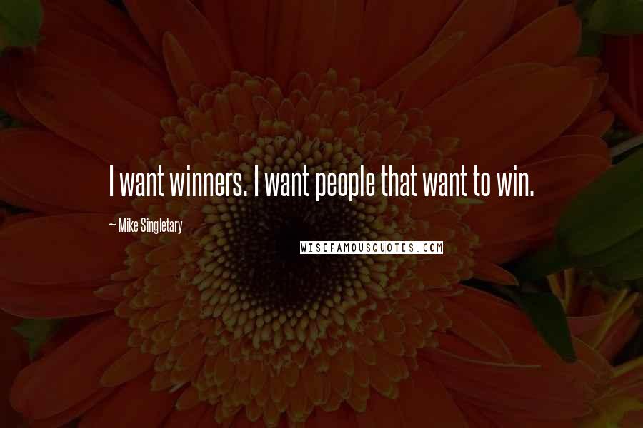 Mike Singletary Quotes: I want winners. I want people that want to win.