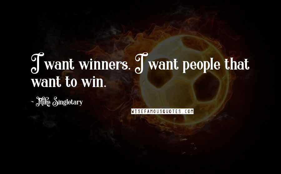 Mike Singletary Quotes: I want winners. I want people that want to win.