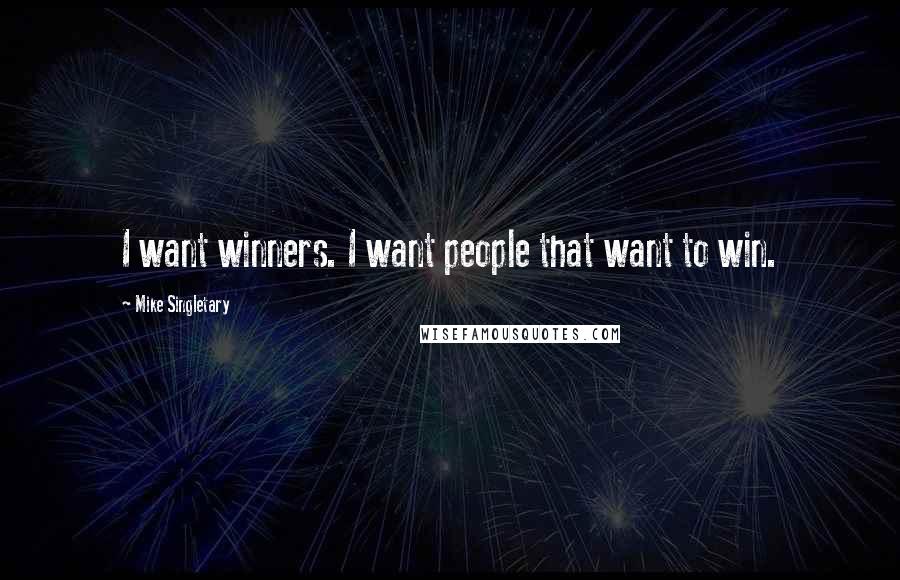 Mike Singletary Quotes: I want winners. I want people that want to win.