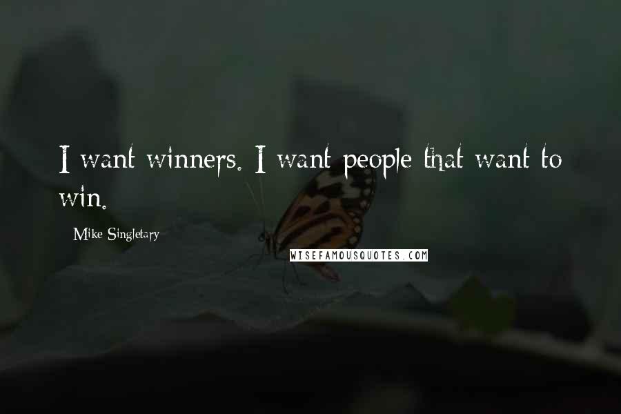 Mike Singletary Quotes: I want winners. I want people that want to win.