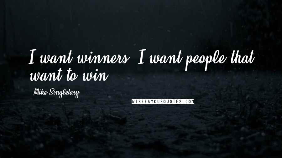 Mike Singletary Quotes: I want winners. I want people that want to win.
