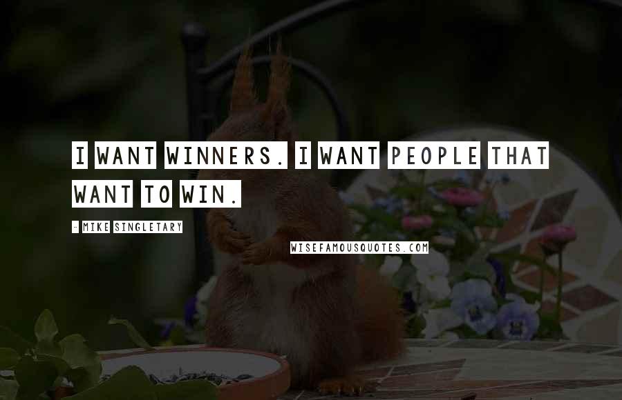 Mike Singletary Quotes: I want winners. I want people that want to win.