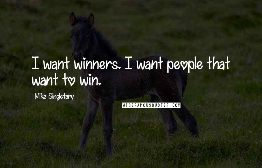 Mike Singletary Quotes: I want winners. I want people that want to win.