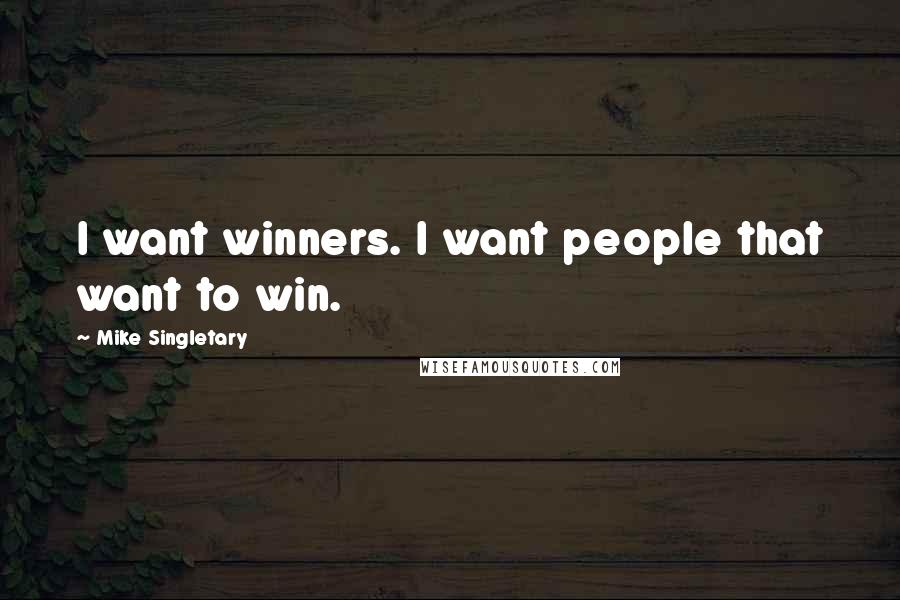 Mike Singletary Quotes: I want winners. I want people that want to win.