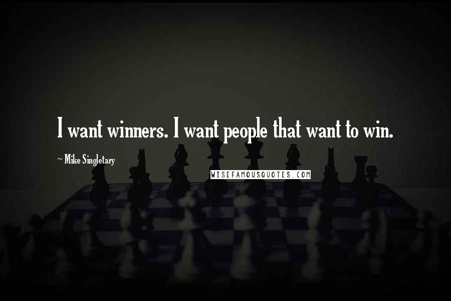 Mike Singletary Quotes: I want winners. I want people that want to win.