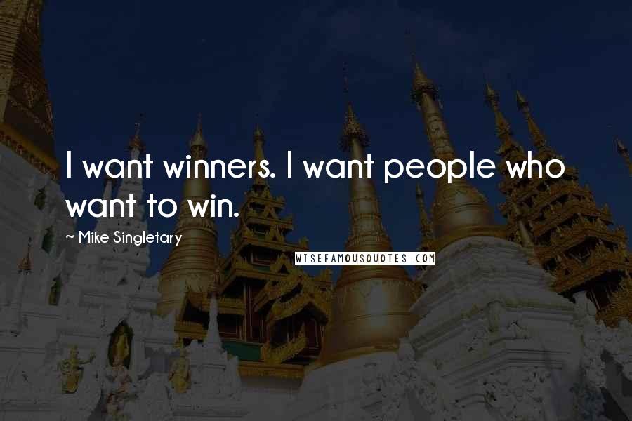 Mike Singletary Quotes: I want winners. I want people who want to win.