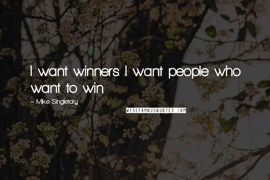 Mike Singletary Quotes: I want winners. I want people who want to win.