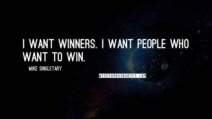 Mike Singletary Quotes: I want winners. I want people who want to win.