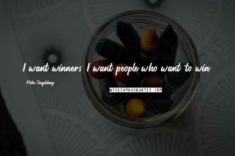 Mike Singletary Quotes: I want winners. I want people who want to win.