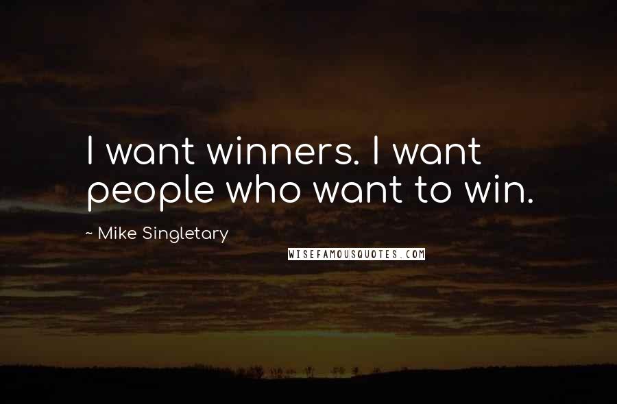 Mike Singletary Quotes: I want winners. I want people who want to win.