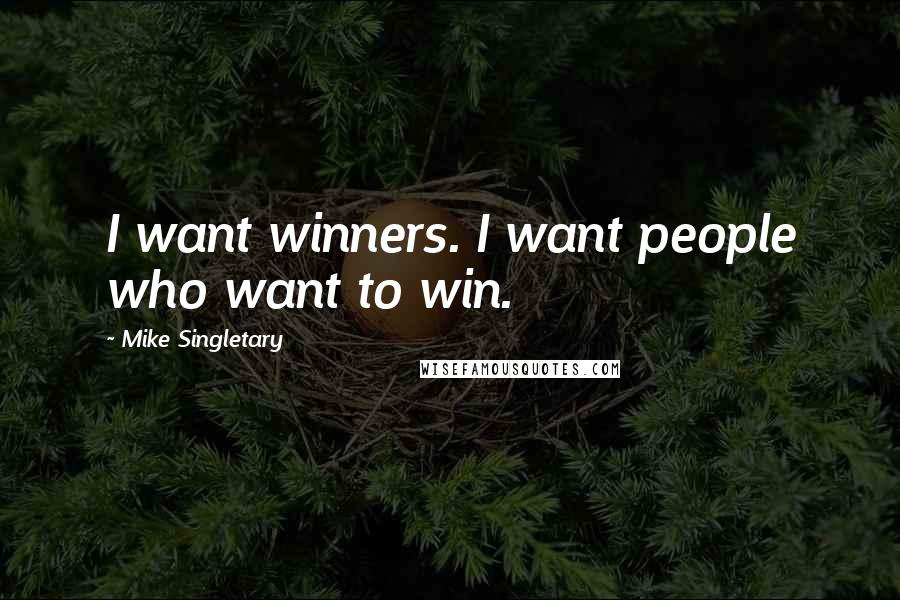 Mike Singletary Quotes: I want winners. I want people who want to win.