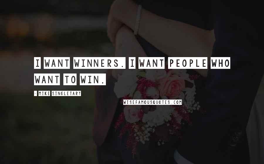 Mike Singletary Quotes: I want winners. I want people who want to win.