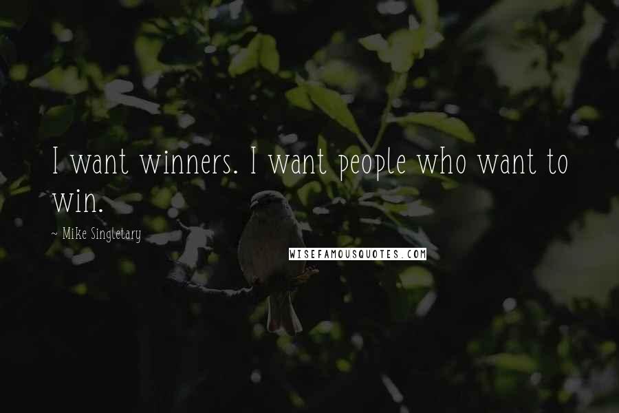 Mike Singletary Quotes: I want winners. I want people who want to win.