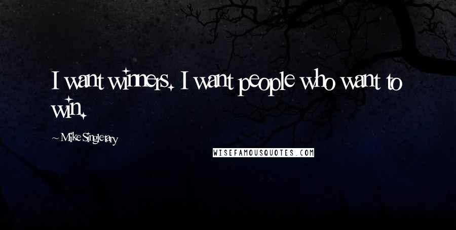 Mike Singletary Quotes: I want winners. I want people who want to win.
