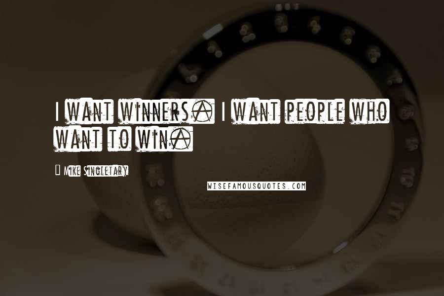 Mike Singletary Quotes: I want winners. I want people who want to win.