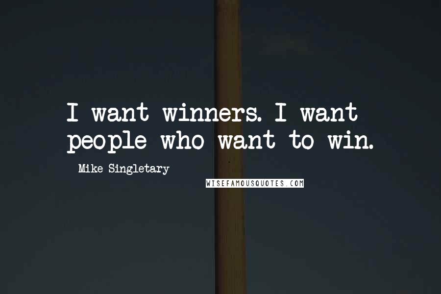 Mike Singletary Quotes: I want winners. I want people who want to win.