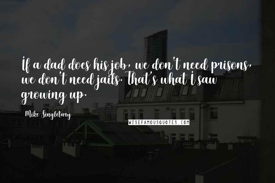 Mike Singletary Quotes: If a dad does his job, we don't need prisons, we don't need jails. That's what I saw growing up.