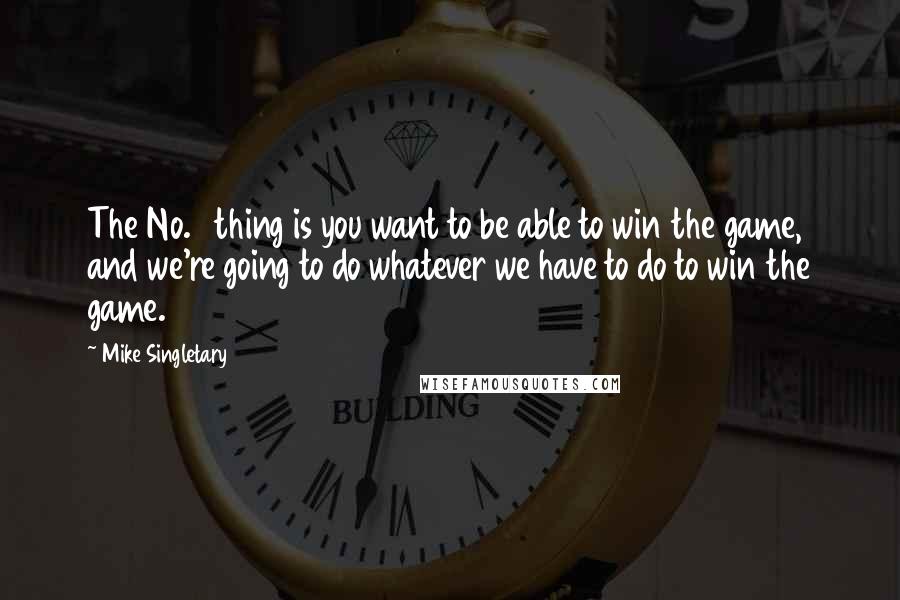 Mike Singletary Quotes: The No. 1 thing is you want to be able to win the game, and we're going to do whatever we have to do to win the game.