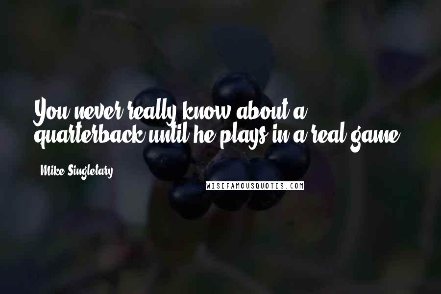 Mike Singletary Quotes: You never really know about a quarterback until he plays in a real game.