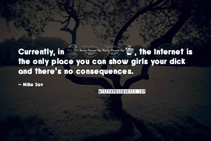 Mike Sov Quotes: Currently, in 2016, the Internet is the only place you can show girls your dick and there's no consequences.