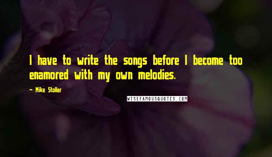 Mike Stoller Quotes: I have to write the songs before I become too enamored with my own melodies.