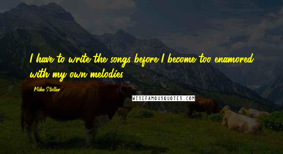 Mike Stoller Quotes: I have to write the songs before I become too enamored with my own melodies.