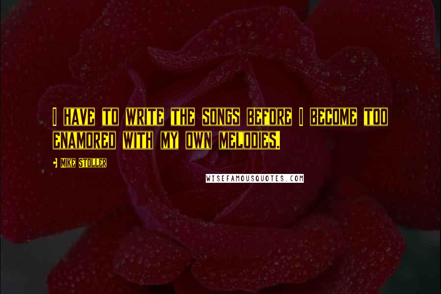 Mike Stoller Quotes: I have to write the songs before I become too enamored with my own melodies.