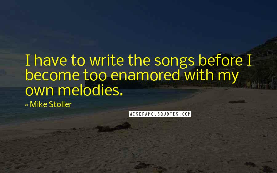 Mike Stoller Quotes: I have to write the songs before I become too enamored with my own melodies.