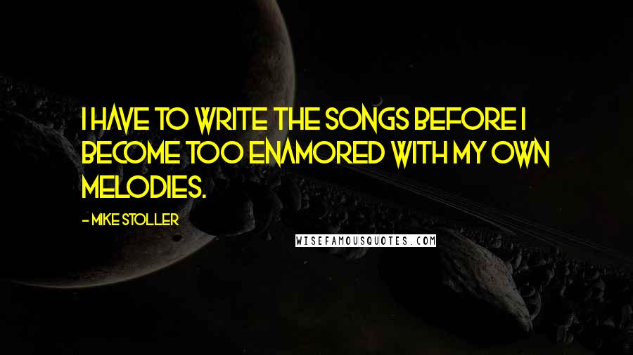 Mike Stoller Quotes: I have to write the songs before I become too enamored with my own melodies.